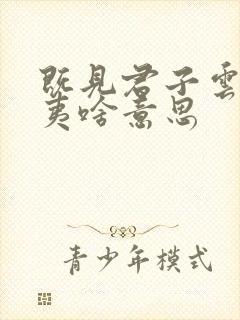 既见君子云胡不夷啥意思 既见君子云胡不夷啥意思