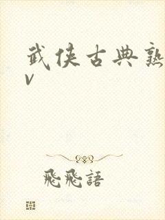 武侠古典熟女av 武侠古典熟女av