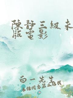 陈静三级未删减版电影 陈静三级未删减版电影
