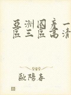 亚洲国产一区二区三区高清 亚洲国产一区二区三区高清