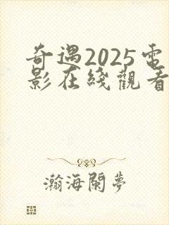 奇遇2025电影在线观看免费完整版高清