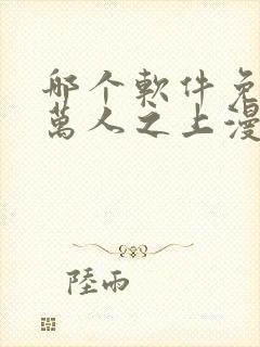 哪个软件免费看万人之上漫画