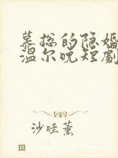 慕总的隐婚罪妻温尔晚短剧