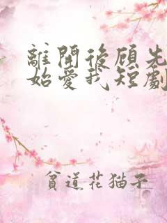 离开后顾先生开始爱我短剧完整选集