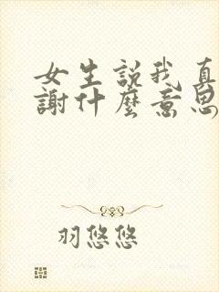 女生说我真的会谢什么意思