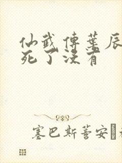 仙武传叶辰最后死了没有 仙武传叶辰最后死了没有