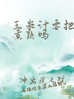 玉米汁要把玉米煮熟吗 玉米汁要把玉米煮熟吗