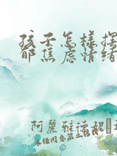 孩子怎样摆脱抑郁焦虑情绪
