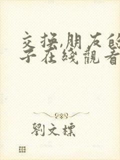 交换,朋友的妻子在线观看 交换,朋友的妻子在线观看