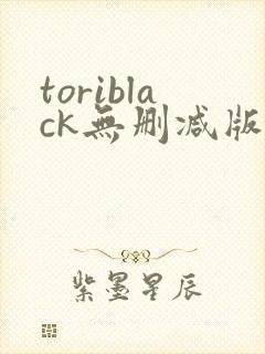 toriblack无删减版在线播放 toriblack无删减版在线播放