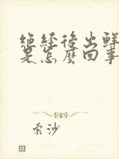 绝经后出鲜红血是怎么回事