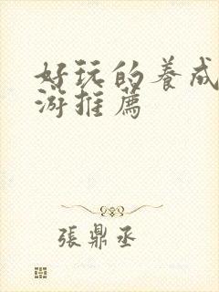 好玩的养成类手游推荐 好玩的养成类手游推荐