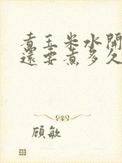 煮玉米水开之后还要煮多久