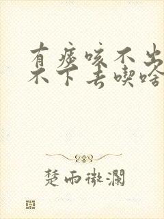 有痰咳不出来咽不下去吃啥药