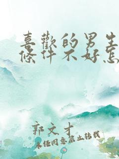 喜欢的男生家庭条件不好怎么办 喜欢的男生家庭条件不好怎么办