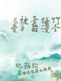 《被青梅竹马宠爱》日漫全集 《被青梅竹马宠爱》日漫全集