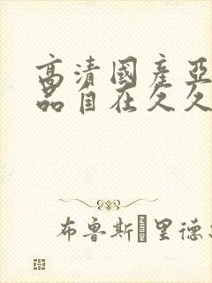 高清国产亚洲精品自在久久