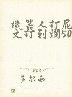 机器人打屁股作文打到烂5000