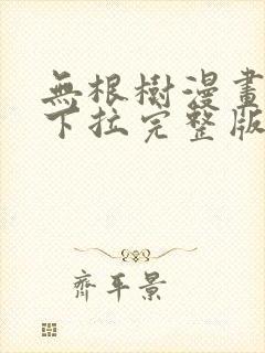 无根树漫画免费下拉完整版 无根树漫画免费下拉完整版