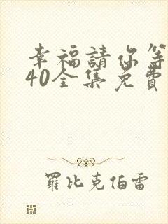 幸福请你等等我40全集免费观看 幸福请你等等我40全集免费观看