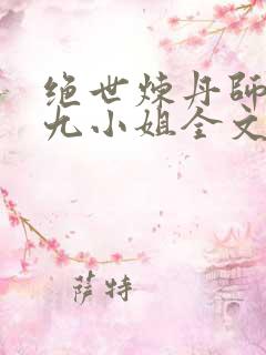绝世炼丹师纨绔九小姐全文免费阅读