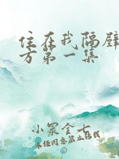 住在我隔壁的甲方第一集