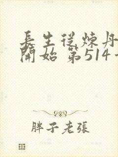 长生从炼丹宗师开始 第514章 长生从炼丹宗师开始 第514章