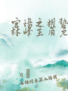 官场之权势滔天林峰主角免费阅读