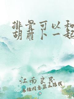 排骨可以和冬瓜胡萝卜一起炖吗