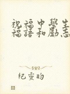 祝福中学生的祝福语和励志语 祝福中学生的祝福语和励志语