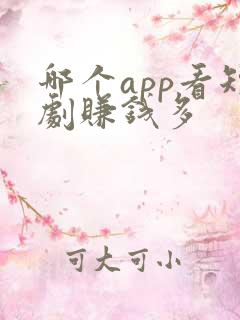 哪个app看短剧赚钱多 哪个app看短剧赚钱多