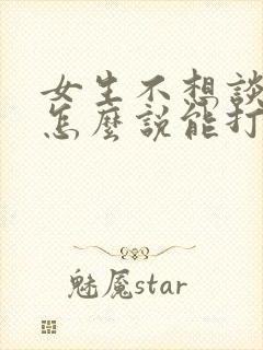 女生不想谈恋爱怎么说能打动她的心