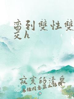 脔到双性双根宫交h 脔到双性双根宫交h