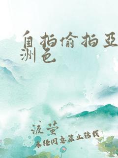 自拍偷拍亚洲欧洲色