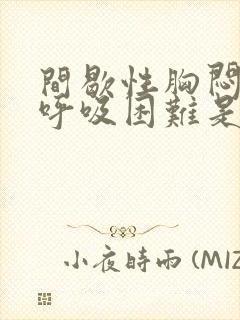 间歇性胸闷气短呼吸困难是什么原因