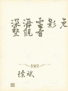 深海电影免费完整观看 深海电影免费完整观看