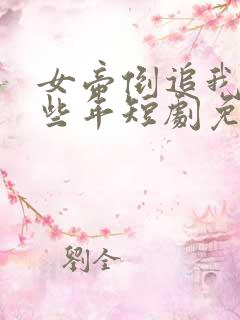 女帝倒追我的那些年短剧免费观看 女帝倒追我的那些年短剧免费观看