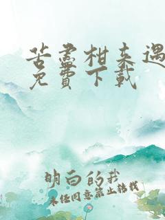 苦尽柑来遇见你免费下载