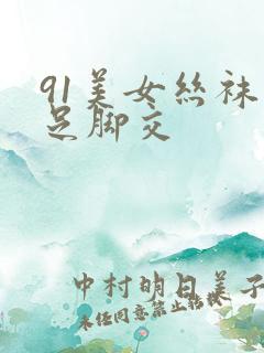 91美女丝袜玉足脚交