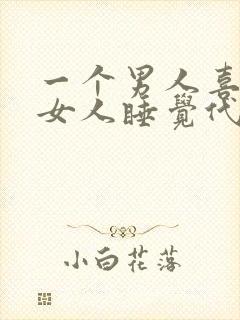 一个男人喜欢和女人睡觉代表什么