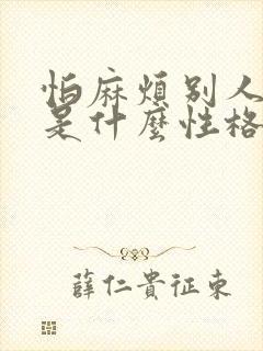 怕麻烦别人的人是什么性格 怕麻烦别人的人是什么性格
