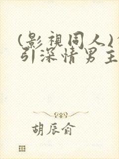 (影视同人)勾引深情男主(出轨h