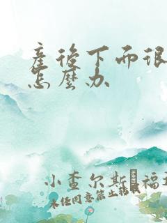 产后下面很松弛怎么办 产后下面很松弛怎么办