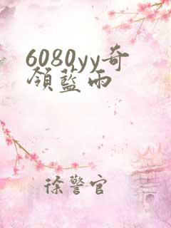 6080yy奇领蓝雨 6080yy奇领蓝雨