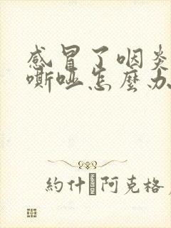 感冒了咽炎声音嘶哑怎么办 感冒了咽炎声音嘶哑怎么办