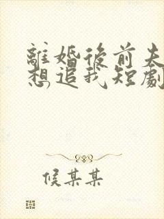 离婚后前夫总是想追我短剧免费观看