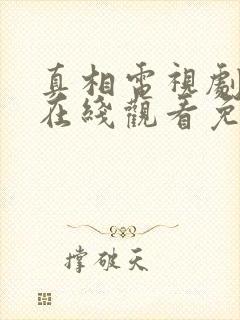 真相电视剧全集在线观看免费 真相电视剧全集在线观看免费