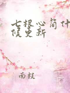 七根心简什么时候更新