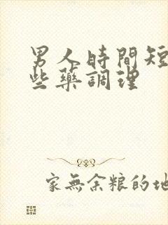 男人时间短吃哪些药调理 男人时间短吃哪些药调理