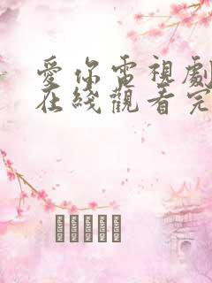 爱你电视剧免费在线观看完整版 爱你电视剧免费在线观看完整版
